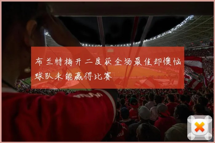布兰特梅开二度获全场最佳却懊恼球队未能赢得比赛