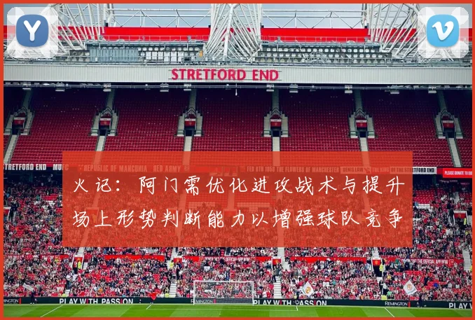 火记：阿门需优化进攻战术与提升场上形势判断能力以增强球队竞争力