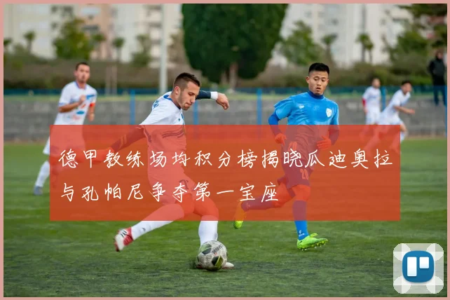 德甲教练场均积分榜揭晓瓜迪奥拉与孔帕尼争夺第一宝座