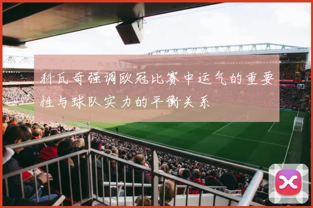 科瓦奇强调欧冠比赛中运气的重要性与球队实力的平衡关系