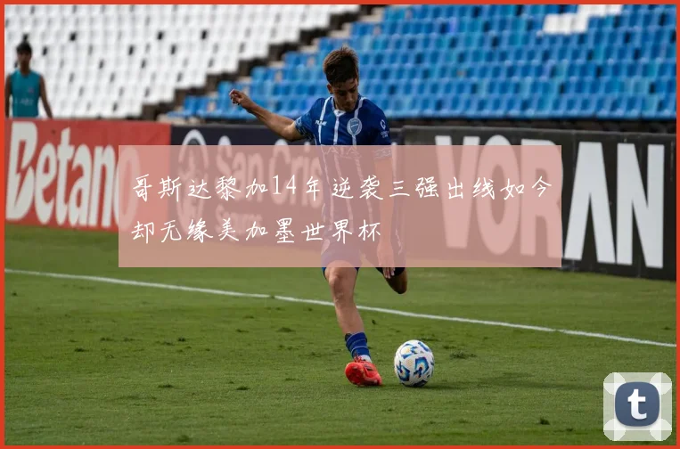 哥斯达黎加14年逆袭三强出线如今却无缘美加墨世界杯