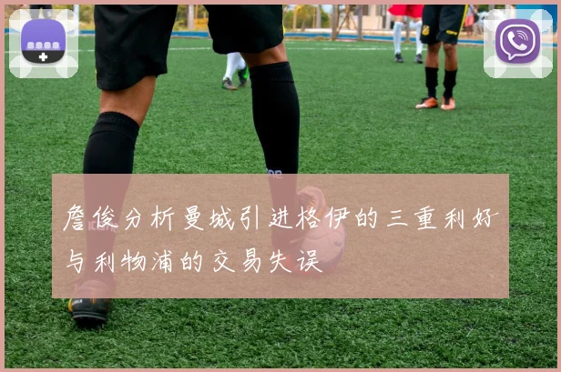 詹俊分析曼城引进格伊的三重利好与利物浦的交易失误