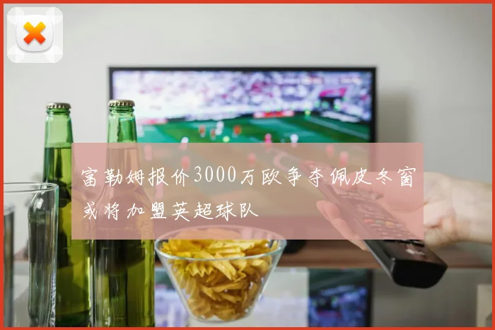 富勒姆报价3000万欧争夺佩皮冬窗或将加盟英超球队