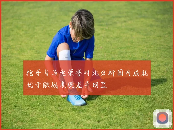 枪手与马竞荣誉对比分析国内成就优于欧战表现差异明显