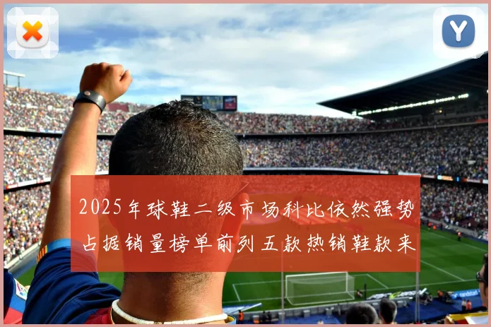 2025年球鞋二级市场科比依然强势占据销量榜单前列五款热销鞋款来自科比系列