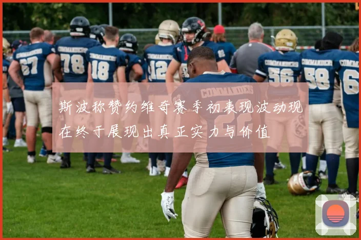 斯波称赞约维奇赛季初表现波动现在终于展现出真正实力与价值