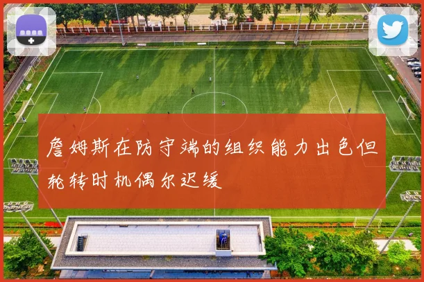 詹姆斯在防守端的组织能力出色但轮转时机偶尔迟缓