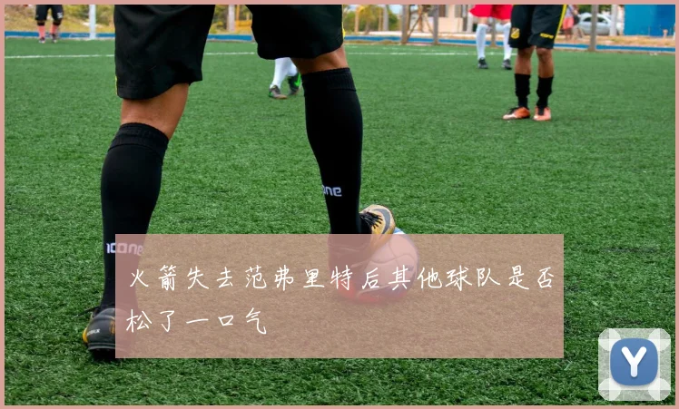 火箭失去范弗里特后其他球队是否松了一口气