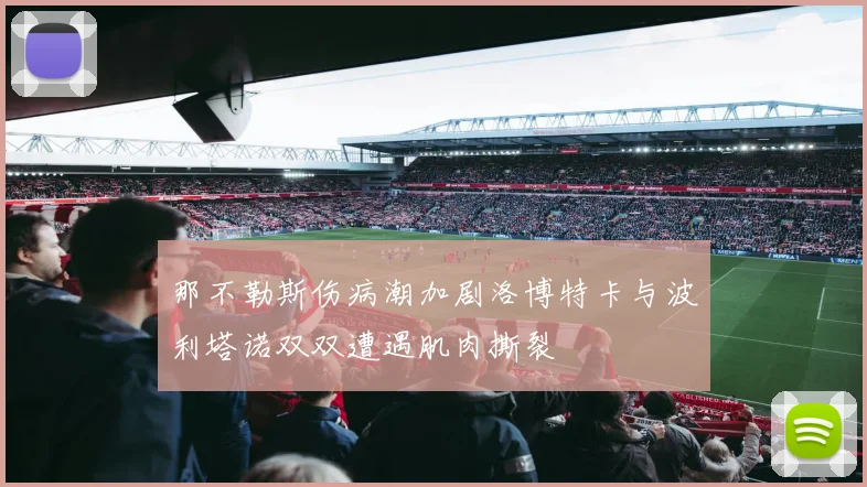 那不勒斯伤病潮加剧洛博特卡与波利塔诺双双遭遇肌肉撕裂