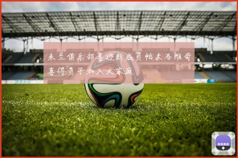 米兰俱乐部喜迎新成员帕夫洛维奇喜得贵子加入大家庭