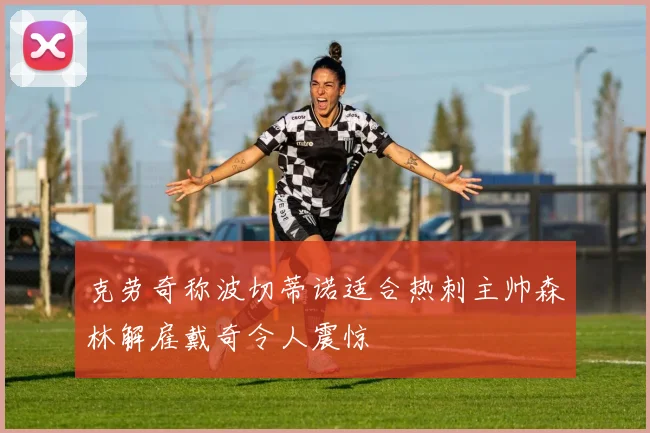 克劳奇称波切蒂诺适合热刺主帅森林解雇戴奇令人震惊