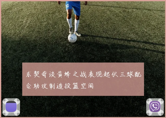 东契奇谈黄蜂之战表现起伏三球配合助攻制造投篮空间
