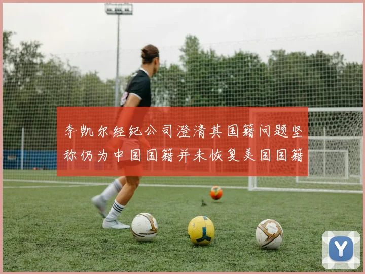 李凯尔经纪公司澄清其国籍问题坚称仍为中国国籍并未恢复美国国籍