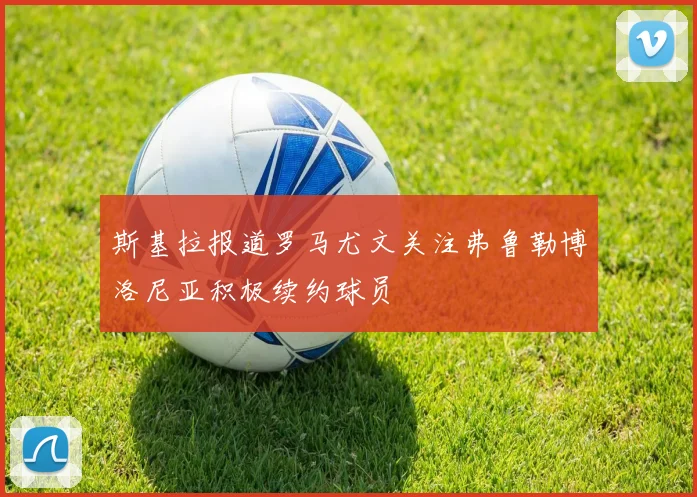 斯基拉报道罗马尤文关注弗鲁勒博洛尼亚积极续约球员