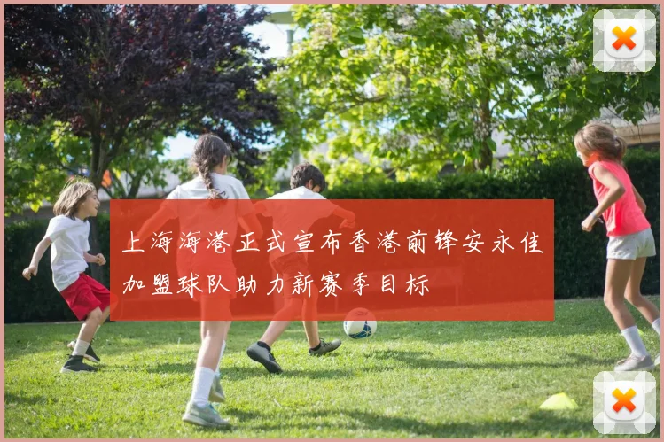 上海海港正式宣布香港前锋安永佳加盟球队助力新赛季目标