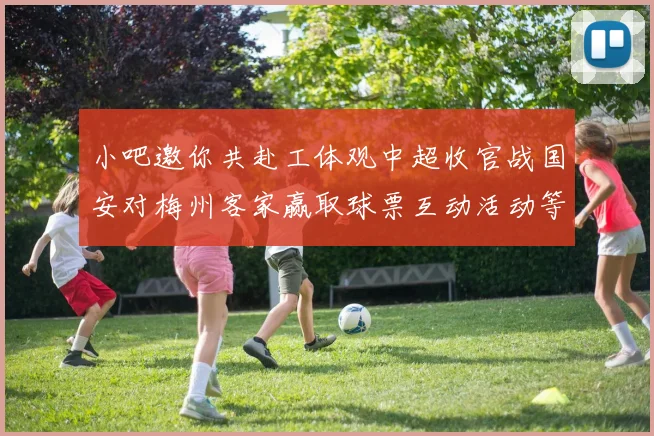 小吧邀你共赴工体观中超收官战国安对梅州客家赢取球票互动活动等你参与