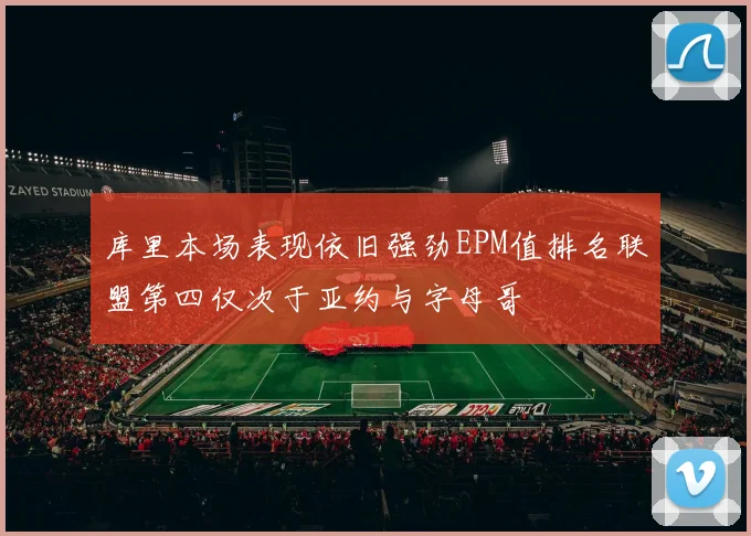 库里本场表现依旧强劲EPM值排名联盟第四仅次于亚约与字母哥