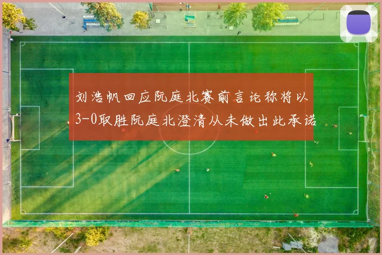 刘浩帆回应阮庭北赛前言论称将以3-0取胜阮庭北澄清从未做出此承诺